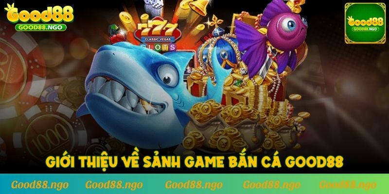 Giới thiệu về sảnh game Bắn Cá GOOD88