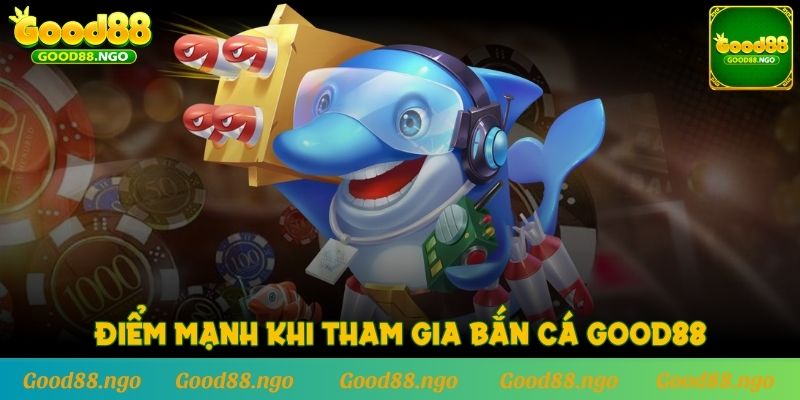 Điểm mạnh khi tham gia Bắn Cá GOOD88