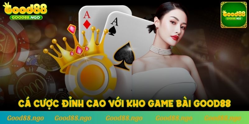 Cá cược đỉnh cao với kho Game Bài GOOD88