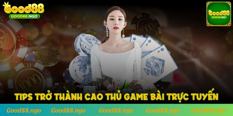 Tips trở thành cao thủ Game Bài trực tuyến