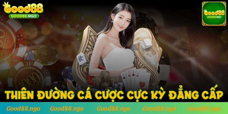 GOOD88 mang đến thiên đường cá cược cực kỳ đẳng cấp