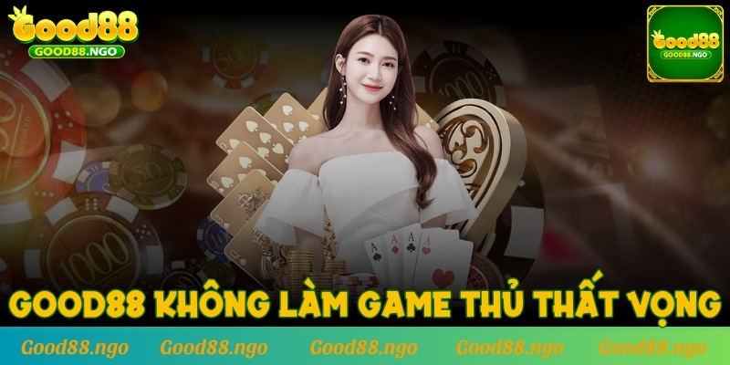 Sân chơi GOOD88 chưa bao giờ làm game thủ thất vọng